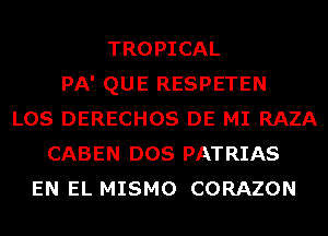 TROPICAL
PA' QUE RESPETEN
LOS DERECHOS DE MI RAZA
CABEN DOS PATRIAS
EN EL MISMO CORAZON