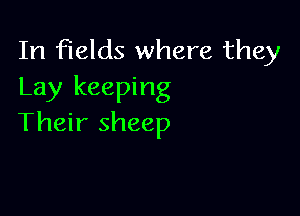 In fields where they
Lay keeping

Their sheep