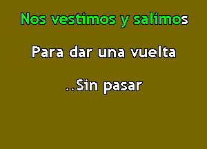 Nos vestimos y salimos

Para dar una vuelta

..Sin pasar