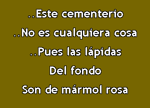 ..Este cementerio

..No es cualquiera cosa

..Pues Ias laiipidas

Del fondo

Son de szirmol rosa