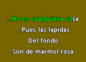 ..No es cualquiera cosa

..Pues Ias laiipidas

Del fondo

Son de szirmol rosa