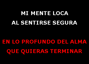 MI MENTE LOCA
AL SENTIRSE SEGURA

EN L0 PROFUNDO DEL ALMA
QUE QUIERAS TERMINAR