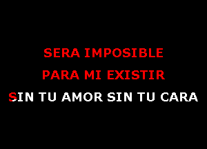 SERA IMPOSIBLE

PARA MI EXISTIR
SIN TU AMOR SIN TU CARA