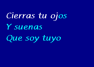 Cierras tu Ojos
Y suenas

Que 50y tuyo