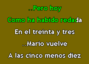 ..Pero hoy

Como ha habido redada

En el treinta y tres

..Mario vuelve

A las cinco menos diez