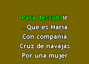 Para descubrir
..Que es Maria

Con compariia
Cruz de navajas
Por una mujer