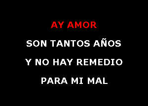 AY AMOR

SON TANTOS AKios

Y N0 HAY REMEDIO
PARA MI MAL