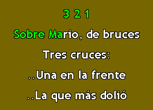 3 2 1
Sobre Mario, de bruces
Tres CI'UC952

..Una en la frente

..La que mas dolic')