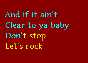 And if it ain't
Clear to ya baby

Don't stop
Let's rock