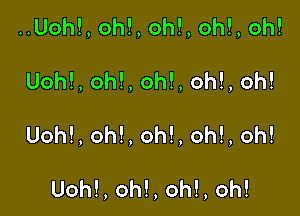 ..Uoh!, oh!, oh!, oh!, oh!

Uohl, oh!, oh!, oh!, oh!

Uoh!, oh!, oh!, oh!, oh!

Uoh!, oh!, oh!, oh!