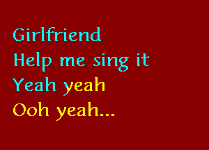 Girlfriend
Help me sing it

Yeah yeah
Ooh yeah...