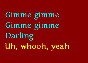 Gimme gimme
Gimme gimme

Darling
uh, whooh, yeah