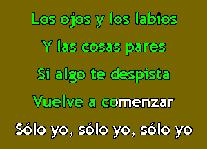 Los ojos y los labios
Y las cosas pares

Si algo te despista

Vuelve a comenzar

S6lo yo, s6lo yo, sdlo yo I