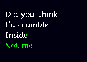 Did you think
I'd crumble

Inside
Not me