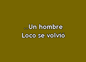 ..Un hombre

Loco se volvi6