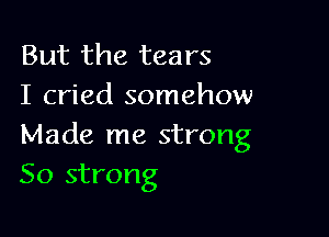 But the tears
I cried somehow

Made me strong
50 strong