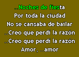 ..Noches de fiesta
Por toda la ciudad
No se cansaba de bailar
..Creo que perdi la razc'm
..Creo que perdi la razc'm
Amor, ..amor