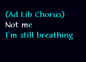 (Ad Lib Chorus)
Not me

I'm still breathing