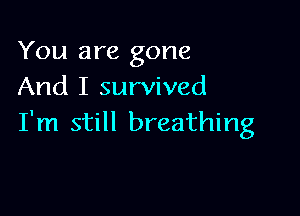 You are gone
And I survived

I'm still breathing