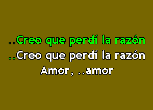 ..Creo que perdi la razdn

..Creo que perdi la razc'm
Amor, ..amor