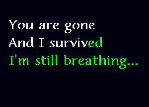 You are gone
And I survived

I'm still breathing...