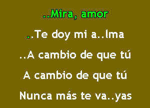 ..Mira, amor
..Te doy mi a..lma

..A cambio de que tu

A cambio de que tu

Nunca m3 te va..yas l