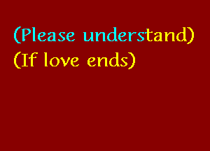 (Please understand)
(If love ends)