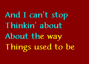 And I can't stop
Thinkin' about

About the way
Things used to be