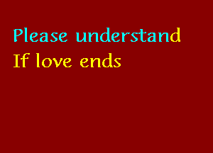 Please understand
If love ends