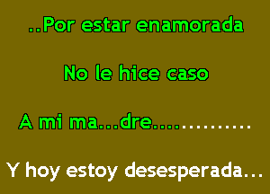 ..Por estar enamorada
No le hice caso
A mi ma...dre ..............

Y hoy estoy desesperada. ..