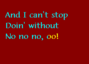 And I can't stop
Doin' without

No no no, 00!