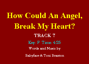 How Could An Angel,
Break NIy Heart?

TRACK 7

ICBYI F TiIDBI 425
Words and Music by

Babyfaax 3c Toni Braxvon
