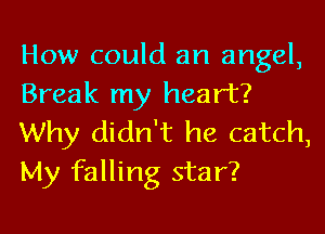 How could an angel,
Break my heart?

Why didn't he catch,
My falling star?