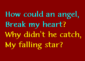 How could an angel,
Break my heart?

Why didn't he catch,
My falling star?