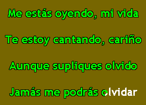 Me esta'as oyendo, mi Vida
Te estoy cantando, caririo
Aunque supliques olvido

Jama'ts me podra'is olvidar