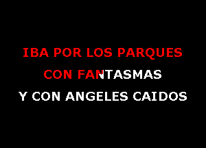 IBA POR LOS PARQUES

CON FANTASMAS
Y CON ANGELES CAIDOS