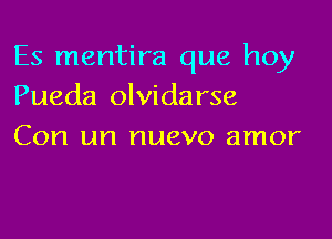 Es mentira que hoy
Pueda olvidarse

Con un nuevo amor