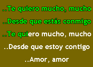 ..Te quiero mucho, mucho
..Desde que esta'as conmigo
..Te quiero mucho, mucho
..Desde que estoy contigo

..Amor, amor