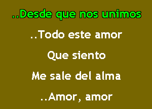 ..Desde que nos unimos

..Todo este amor
Que siento

Me sale del alma

..Amor, amor