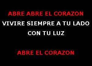 ABRE ABRE EL CORAZON
VIVIRE SIEMPRE A TU LADO
CON TU LUZ

ABRE EL CORAZON