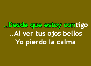 ..Desde que estoy contigo

..Al ver tus ojos bellos
Yo pierdo la calma