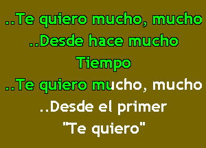 ..Te quiero mucho, mucho
..Desde hace mucho
Tiempo
..Te quiero mucho, mucho
..Desde el primer
Te quiero