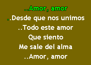 ..Amor, amor
..Desde que nos unimos
..Todo este amor
Que siento
Me sale del alma
..Amor, amor