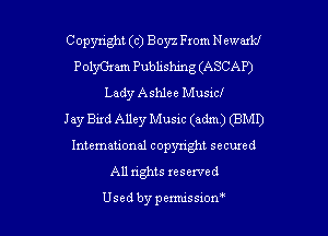 Copyright (c) Boyz From N ewukl
PolyGram Publishing (ASCAP)
Lady Ashlee Musicl
Jay Bird Alley Music (adm) (BM!)
International copyright secured
All rights reserved

Used by permissiom