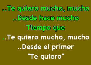 ..Te quiero mucho, mucho
..Desde hace mucho
Tiempo que
..Te quiero mucho, mucho
..Desde el primer
Te quiero