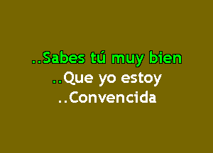 ..Sabes t0 muy bien

..Que yo estoy
..Convencida