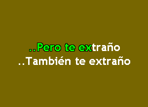 ..Pero te extrario

Tambwn te extrafm