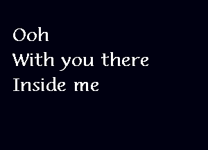 Ooh
With you there

Inside me