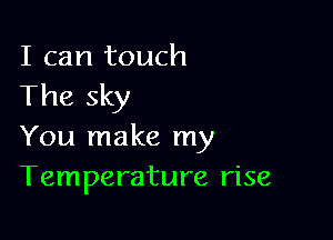 I can touch
The sky

You make my
Temperature rise