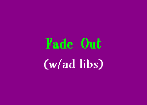 Fade Out

(wfad libs)